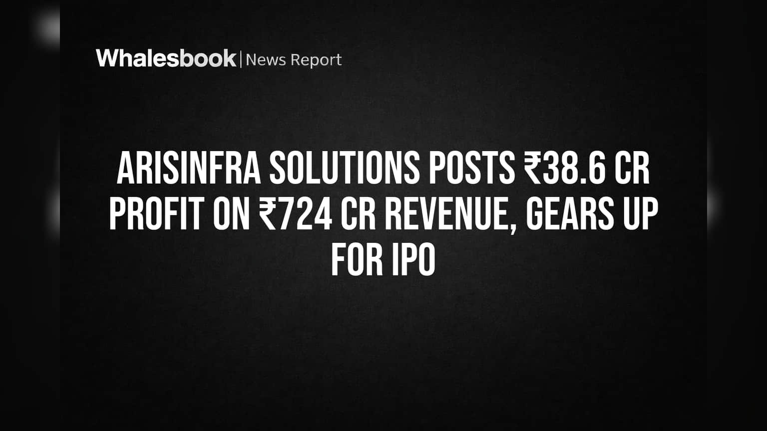 Arisinfra Solutions Posts ₹38.6 Cr Profit on ₹724 Cr Revenue, Gears Up for IPO