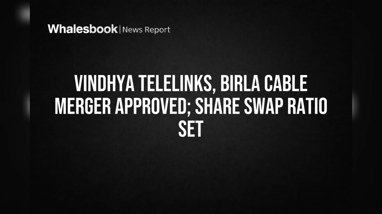 Vindhya Telelinks & Birla Cable இணைப்புக்கு ஒப்புதல்! Share Swap Ratio அறிவிப்பு!