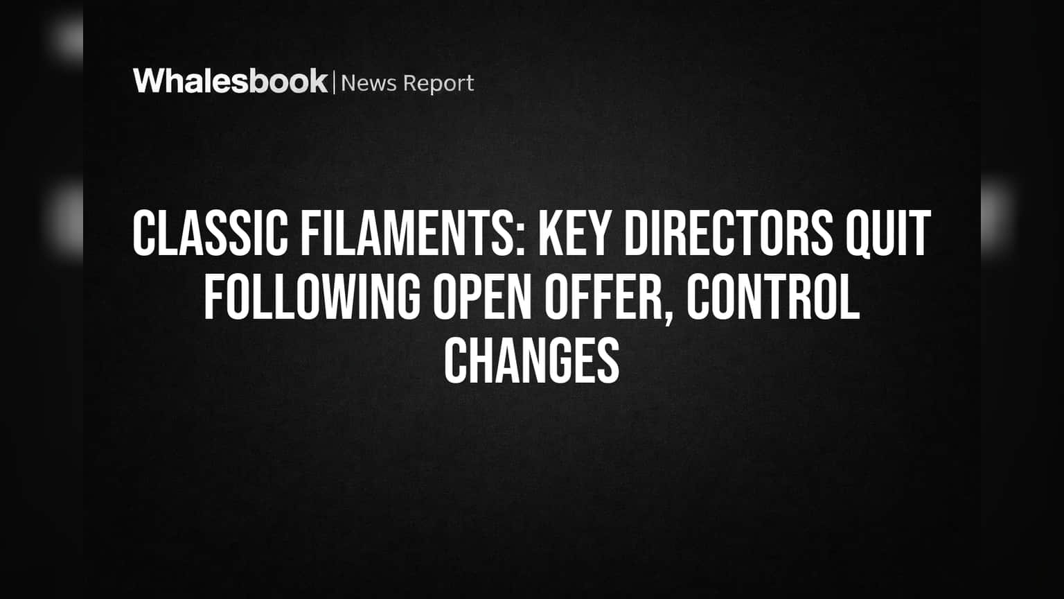 Classic Filaments: Key Directors Quit Following Open Offer, Control Changes