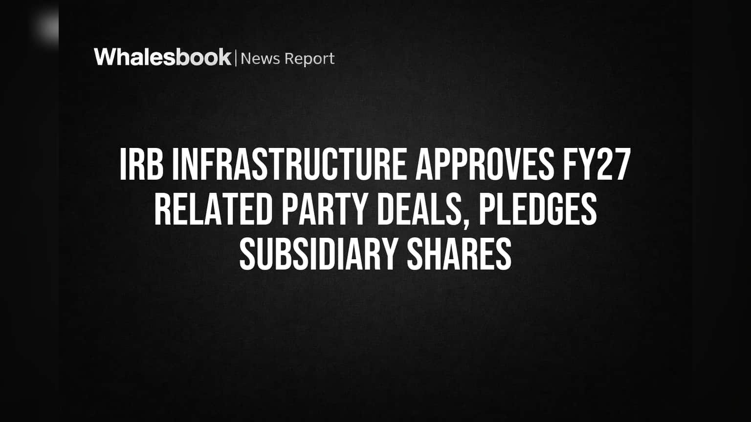 IRB Infrastructure: FY27 साठी मोठे व्यवहार मंजूर! उपकंपन्यांना दिलासा, शेअरहोल्डर्सचा कौल महत्त्वाचा