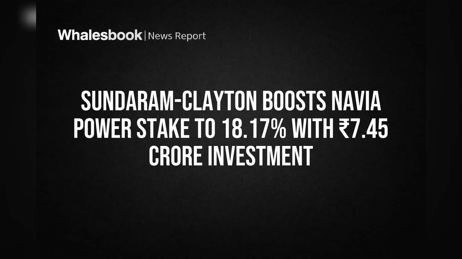 Sundaram-Clayton Boosts Navia Power Stake to 18.17% With ₹7.45 Crore Investment