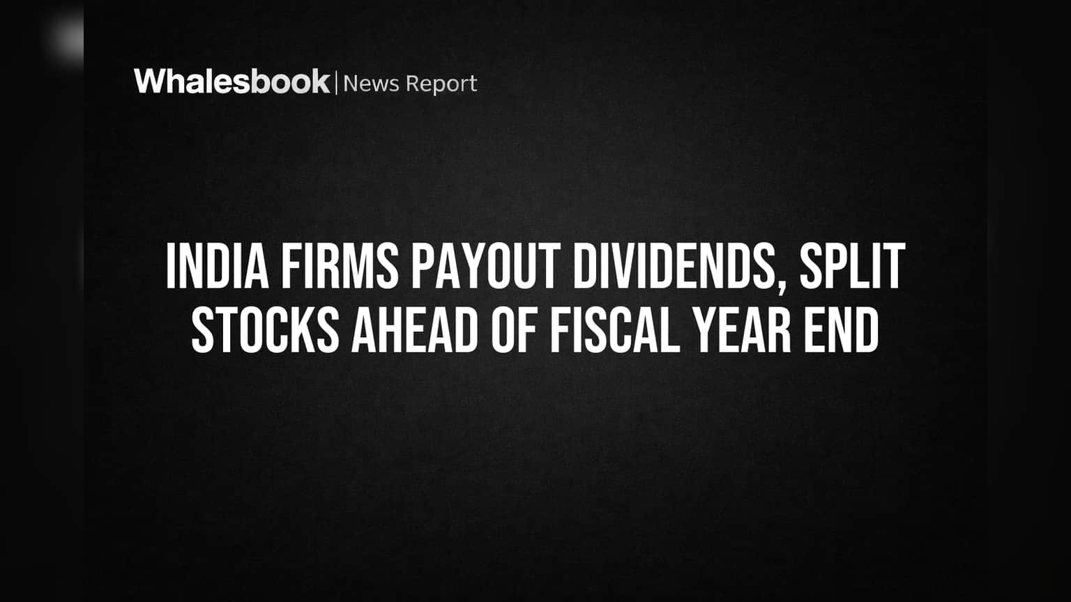 India Firms Payout Dividends, Split Stocks Ahead of Fiscal Year End