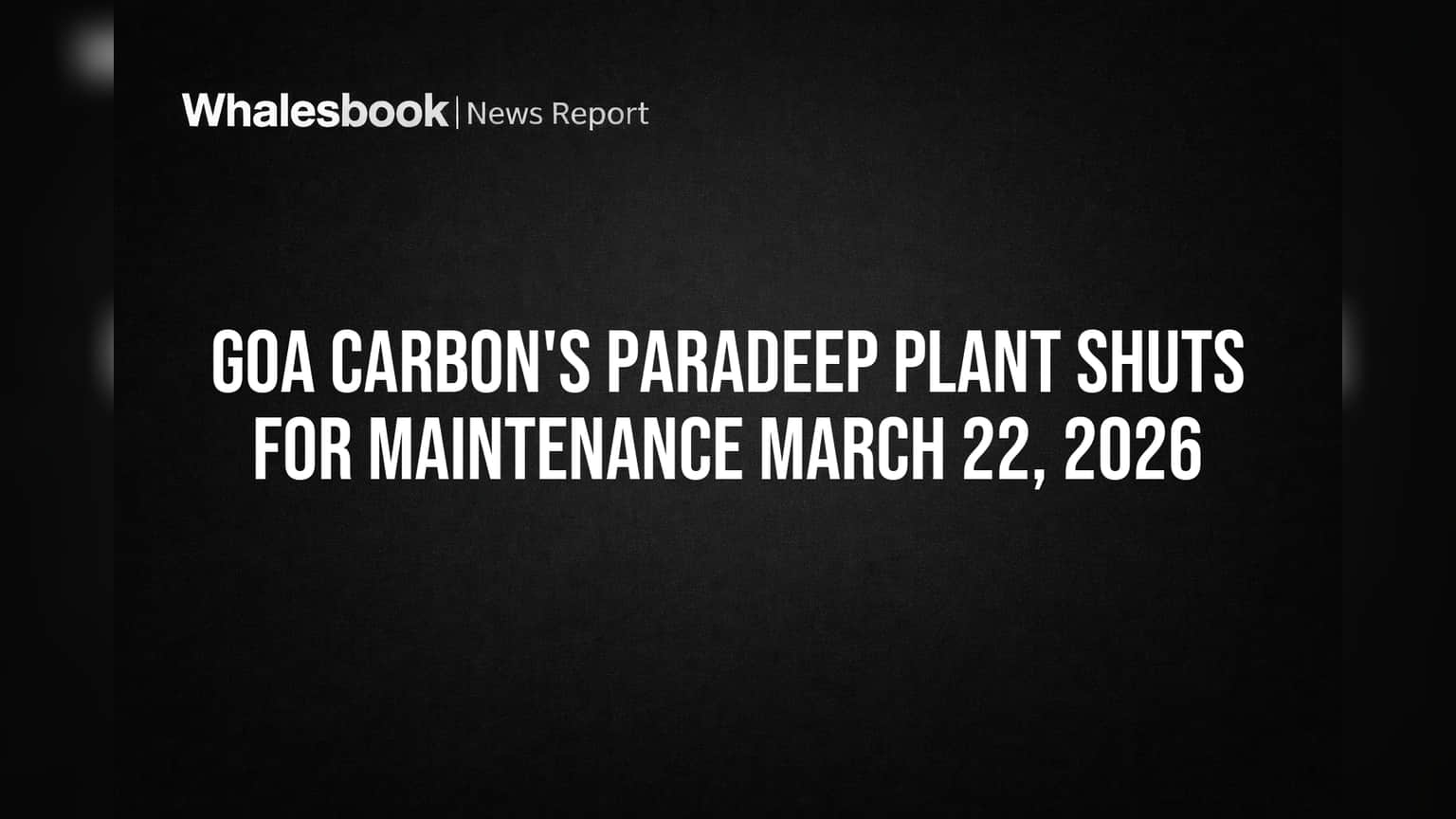 Goa Carbon's Paradeep Plant Shuts for Maintenance March 22, 2026