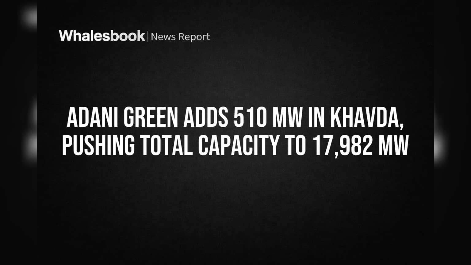 Adani Green Adds 510 MW in Khavda, Pushing Total Capacity to 17,982 MW