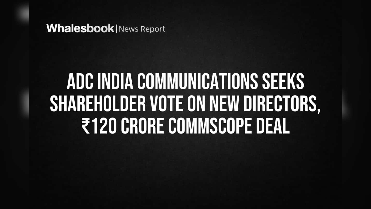 ADC India Communications: शेअरहोल्डर्सचा 'मतदानाचा हक्क'! नवीन डायरेक्टर्स आणि ₹120 कोटींच्या CommScope डीलला मंजुरी मिळणार?