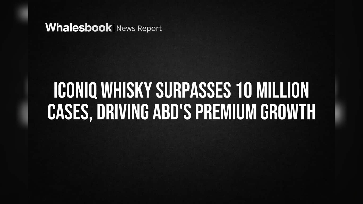 ABD ની ICONIQ Whisky વેચાણમાં નવો રેકોર્ડ: FY26 સુધીમાં 10 મિલિયન કેસ પાર કરવાનો લક્ષ્યાંક!