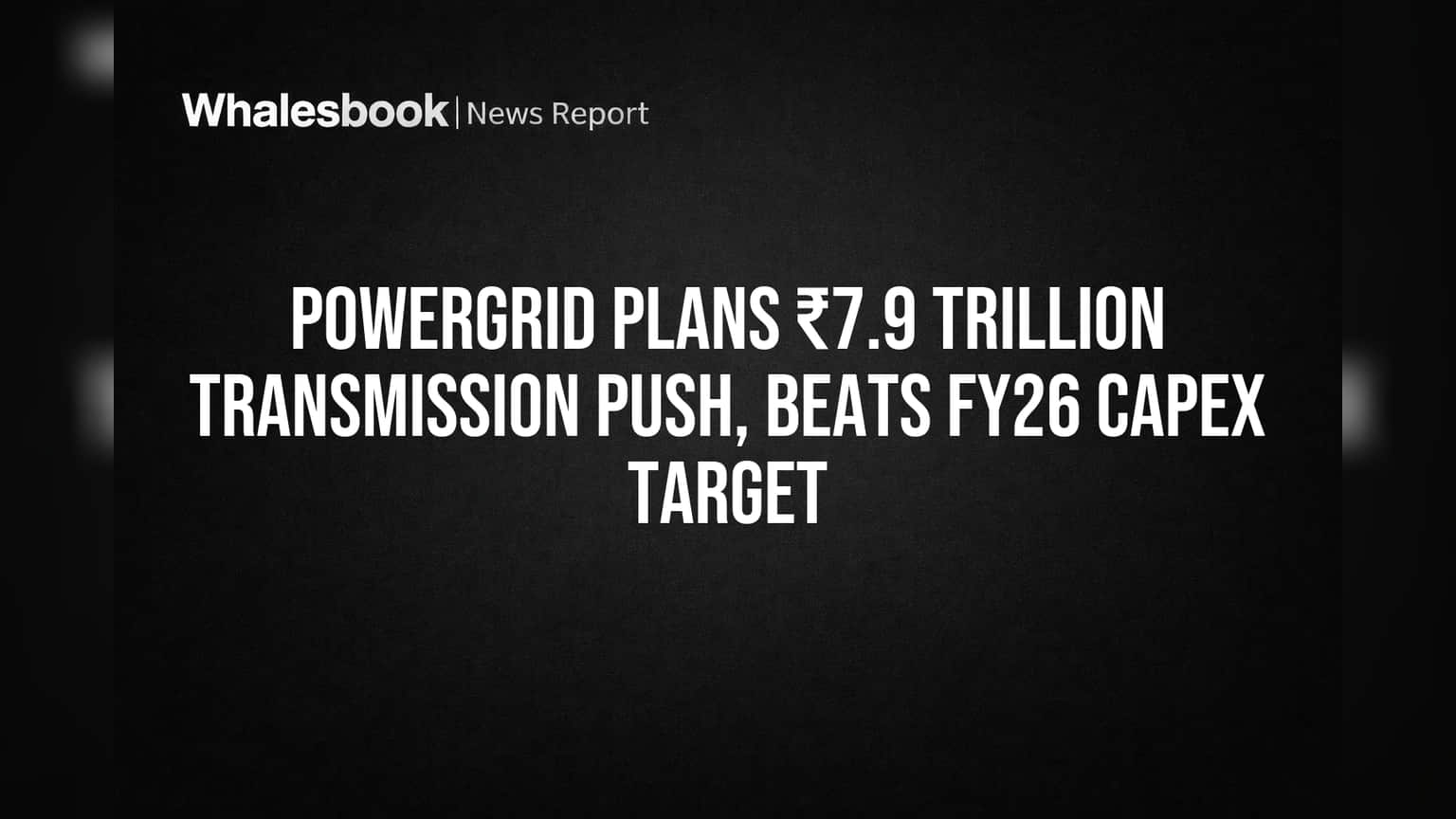 POWERGRID ની ભવ્ય યોજના: ₹7.9 ટ્રિલિયન ટ્રાન્સમિશન પુશ, FY26 Capex લક્ષ્યાંકને પાર!