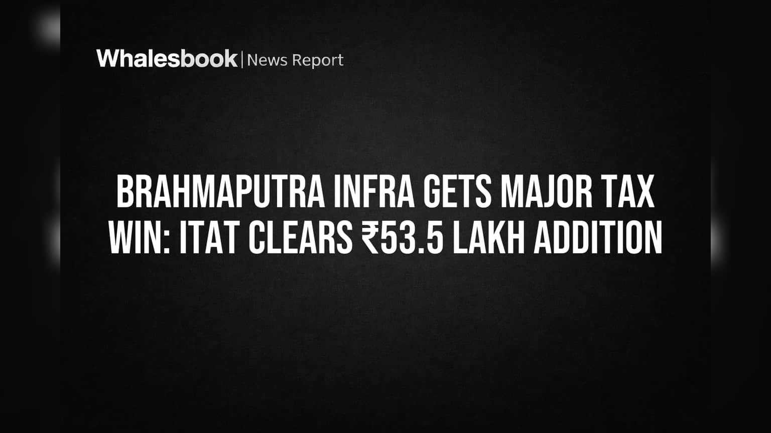 Brahmaputra Infra: टॅक्सची चिंता मिटली! ITAT कडून ₹53.5 लाखांच्या वाढीला स्थगिती, कंपनीला मोठा दिलासा