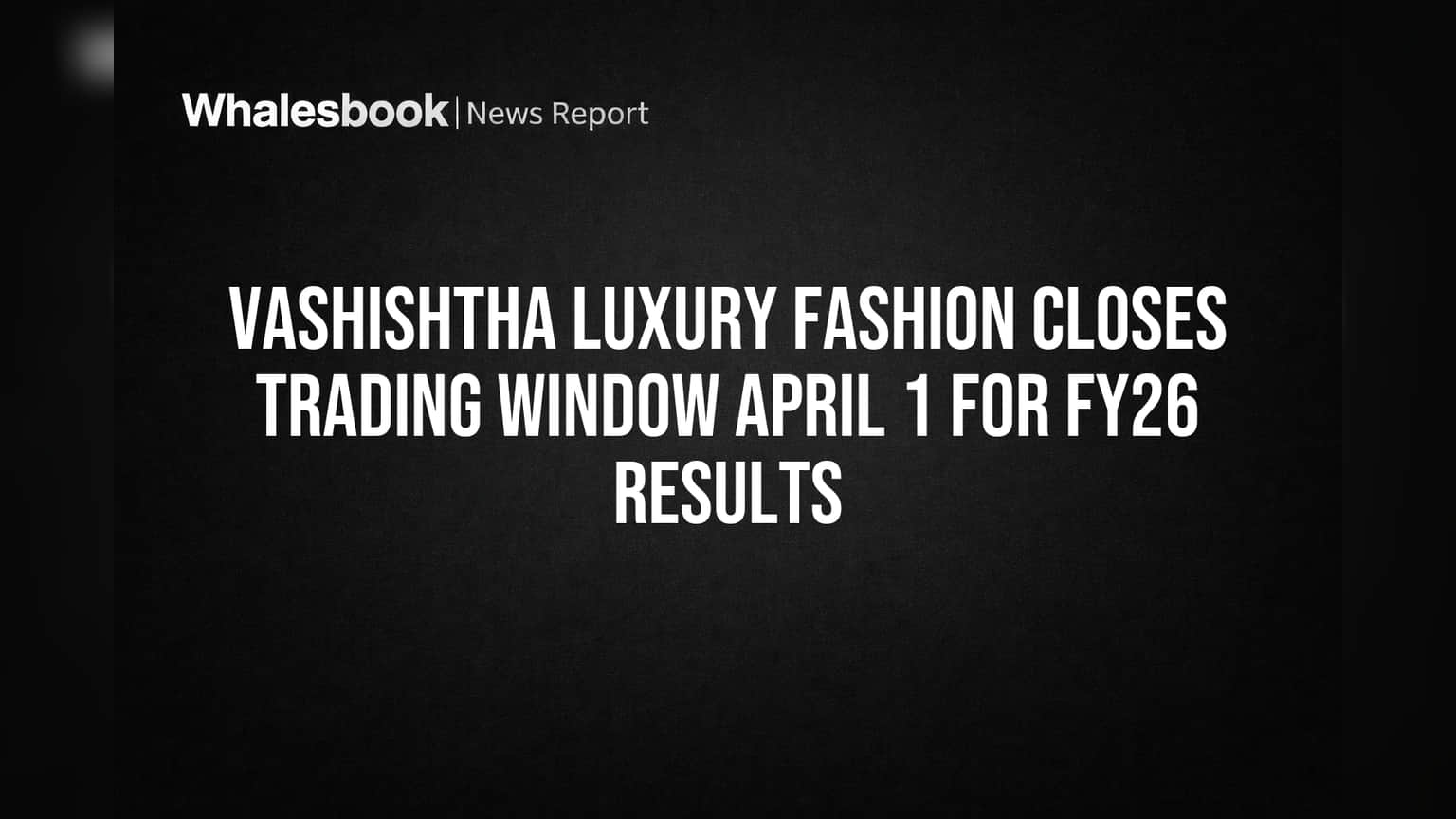 Vashishtha Luxury Fashion: FY26 निकालांपूर्वी मोठा निर्णय; ट्रेडिंग विंडो बंद