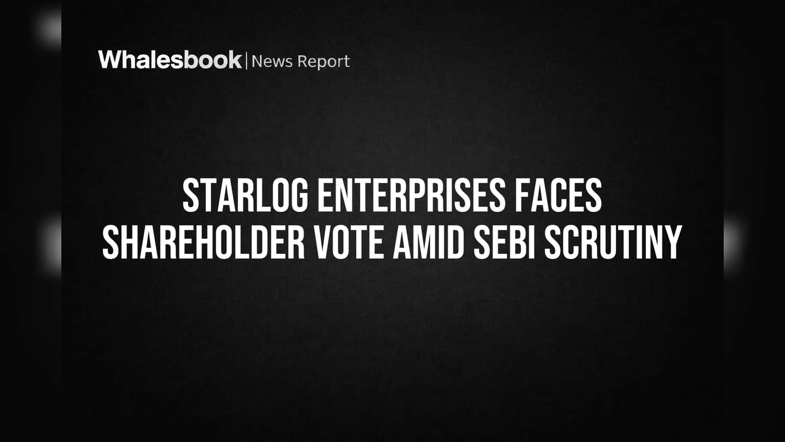 Starlog Enterprises Faces Shareholder Vote Amid SEBI Scrutiny