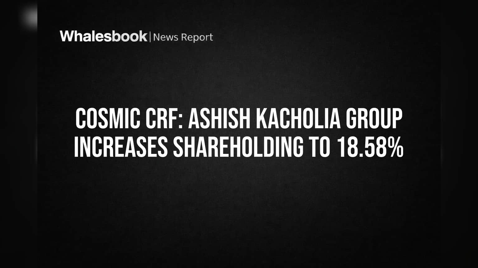 Cosmic CRF: Ashish Kacholia Group Increases Shareholding to 18.58%