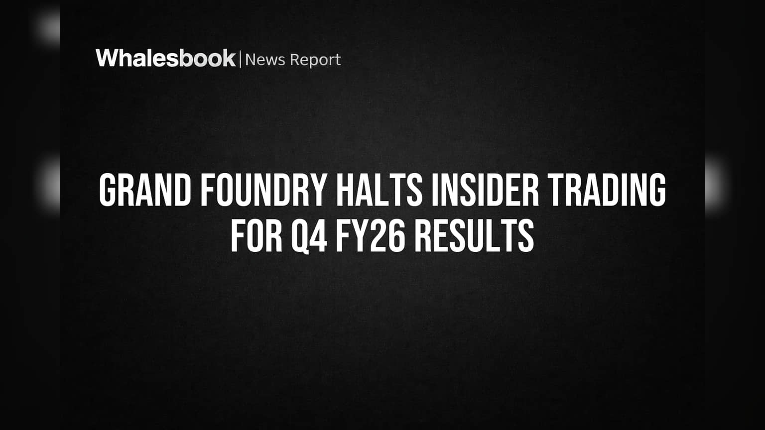 Grand Foundry Halts Insider Trading for Q4 FY26 Results