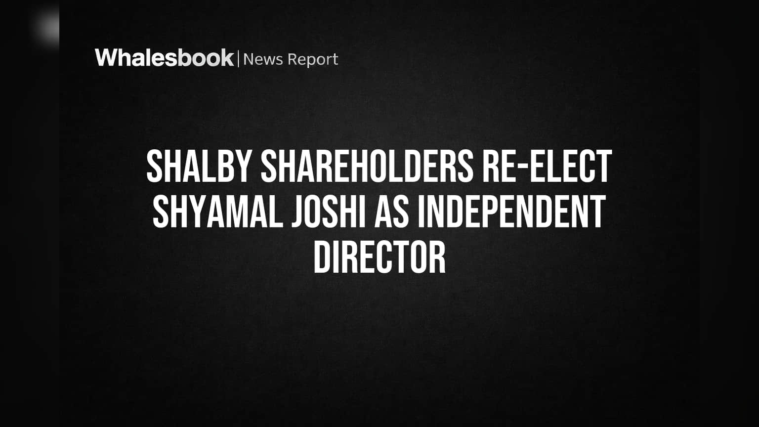 Shalby Shareholders Re-Elect Shyamal Joshi as Independent Director