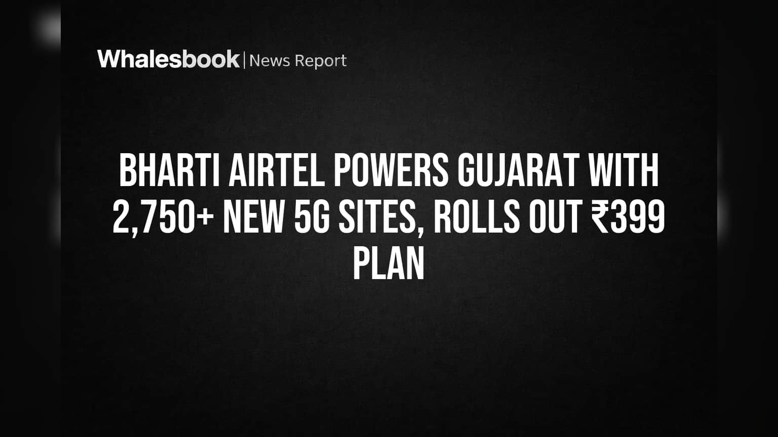Bharti Airtel Gujarat: ग्राहकांसाठी आनंदाची बातमी! 2,750+ नवीन 5G साईट्स सुरू, ₹399 चा धमाकेदार प्लॅन लाँच!