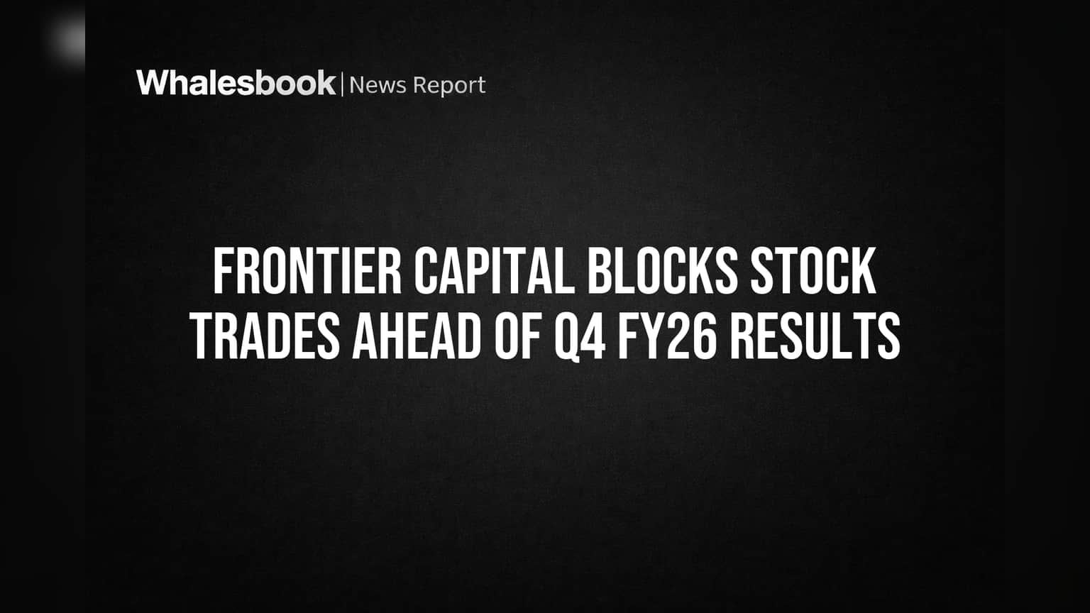 Frontier Capital Blocks Stock Trades Ahead of Q4 FY26 Results