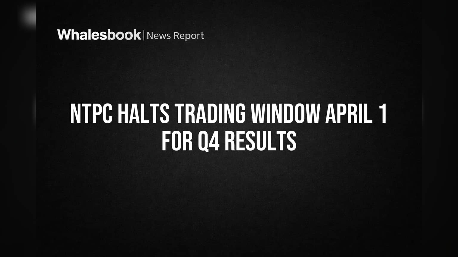 NTPC Halts Trading Window April 1 for Q4 Results