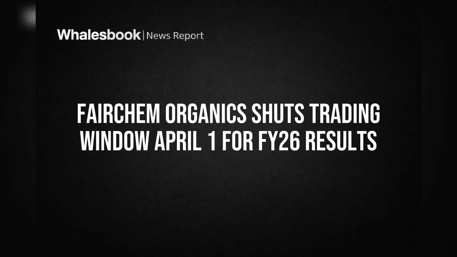 Fairchem Organics Shuts Trading Window April 1 for FY26 Results