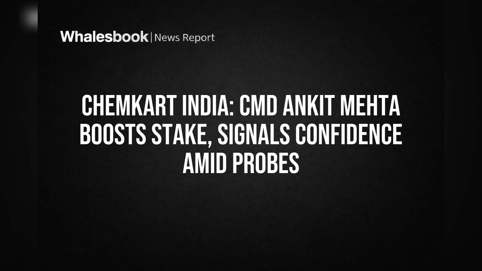 Chemkart India: CMD Ankit Mehta Boosts Stake, Signals Confidence Amid Probes
