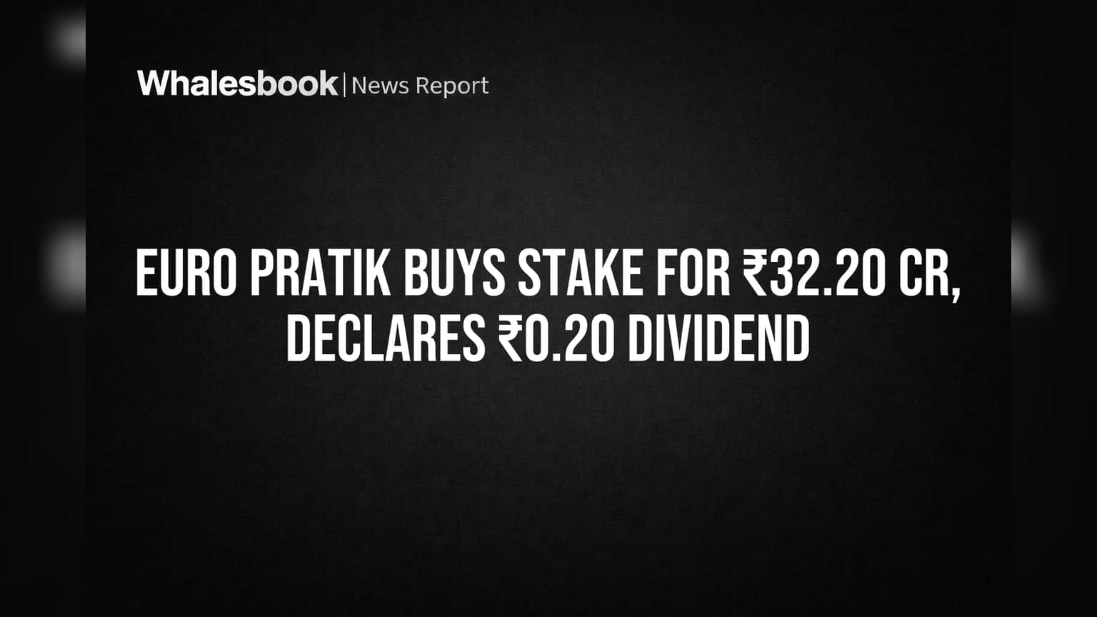 Euro Pratik Buys Stake for ₹32.20 Cr, Declares ₹0.20 Dividend