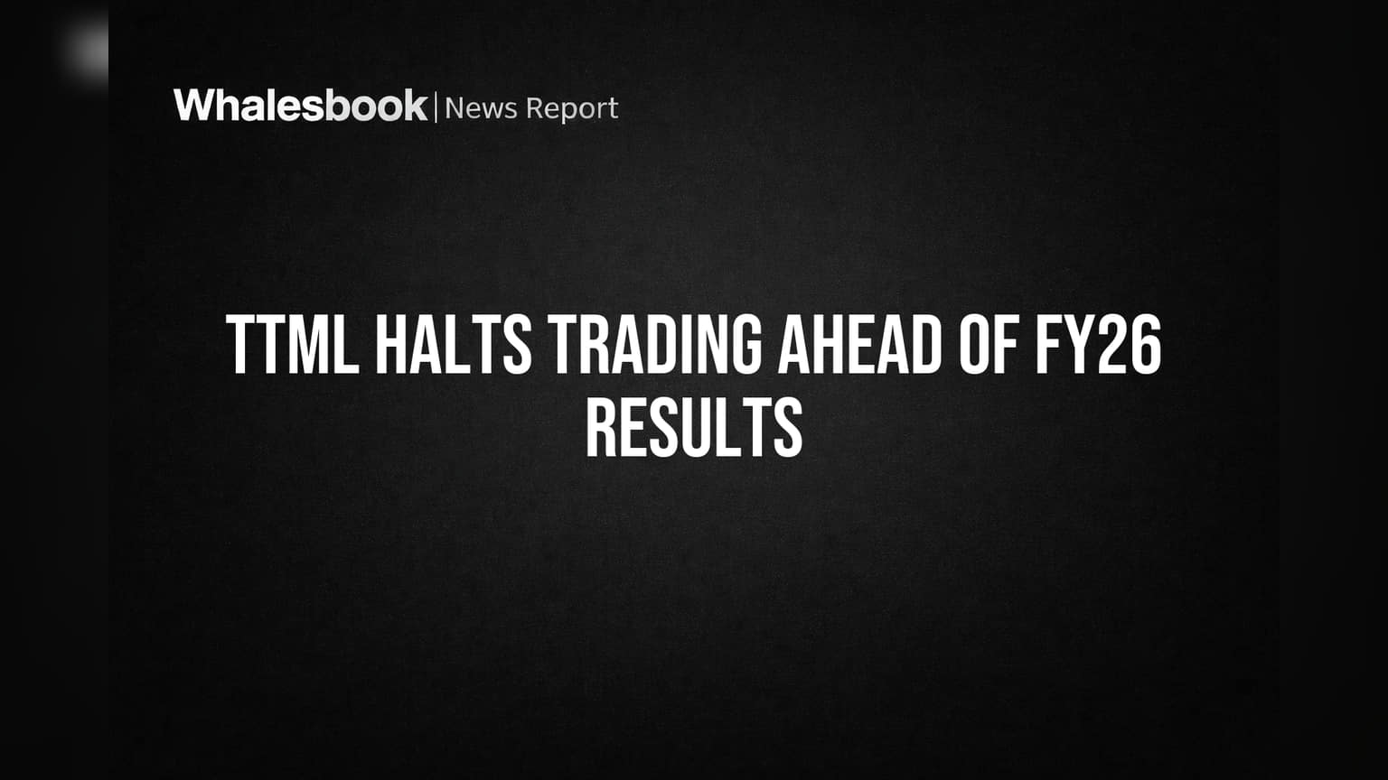 TTML Halts Trading Ahead of FY26 Results