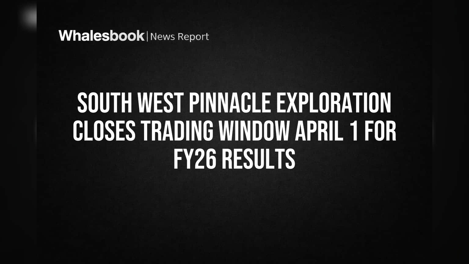 South West Pinnacle Exploration Closes Trading Window April 1 for FY26 Results