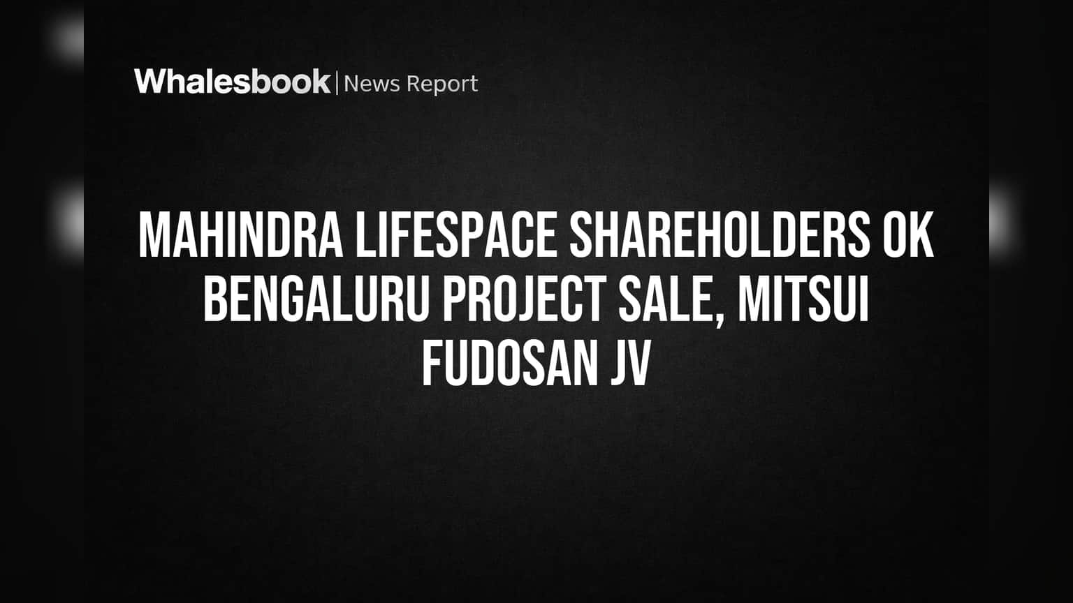 Mahindra Lifespace Shareholders OK Bengaluru Project Sale, Mitsui Fudosan JV
