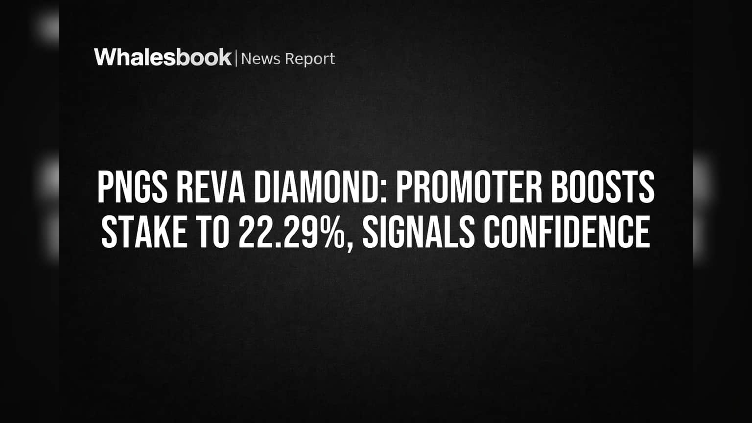 PNGS Reva Diamond: Promoter Boosts Stake to 22.29%, Signals Confidence