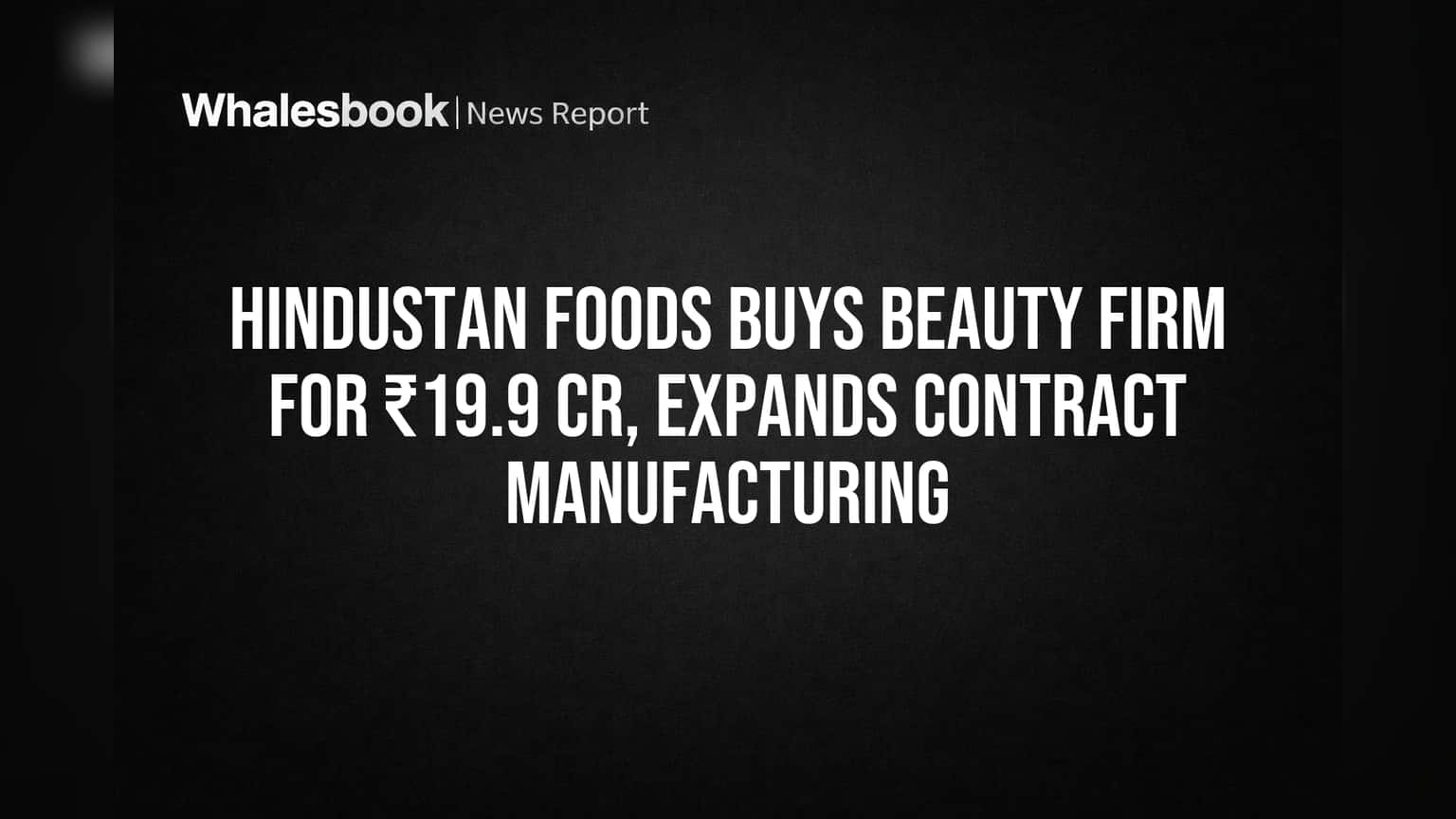 Hindustan Foods Buys Beauty Firm for ₹19.9 Cr, Expands Contract Manufacturing
