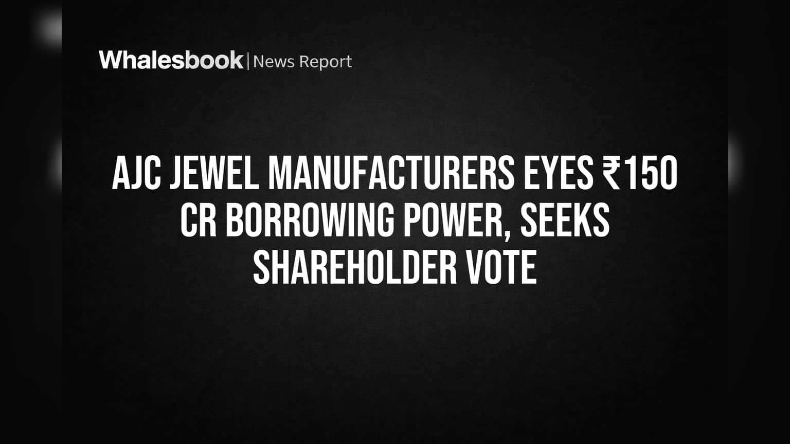 AJC Jewel Manufacturers: શેરધારકોની મંજૂરી વિના શક્ય નથી આ મોટા નિર્ણયો, ₹150 કરોડની લોન અને ₹50 કરોડના વ્યવહાર માટે માંગ્યો મત