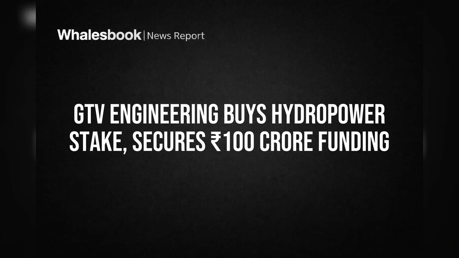 GTV Engineering Buys Hydropower Stake, Secures ₹100 Crore Funding