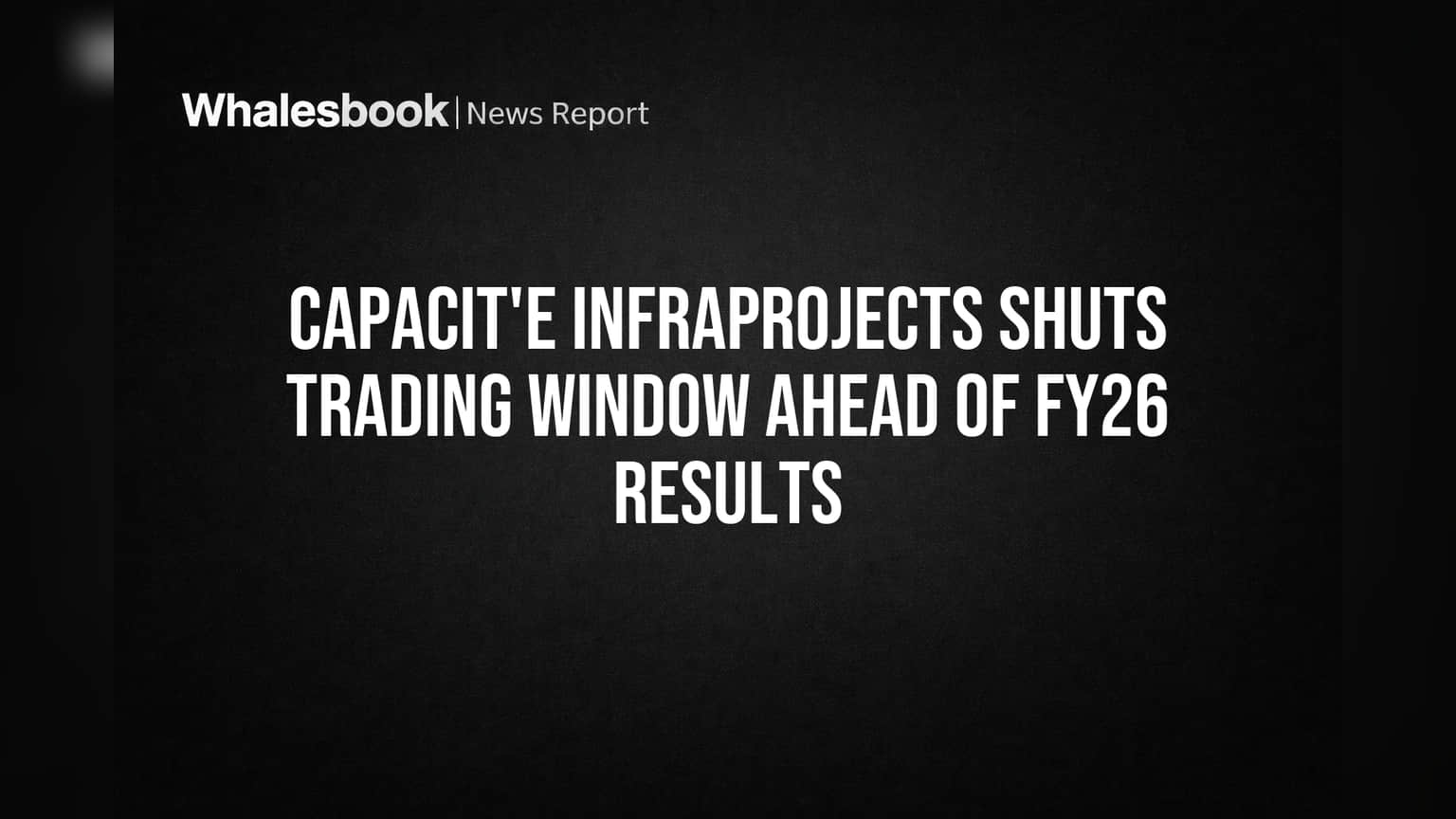 Capacit'e Infraprojects Share: FY26 निकालांपूर्वी मोठी हालचाल! कंपनीने Trading Window केली बंद