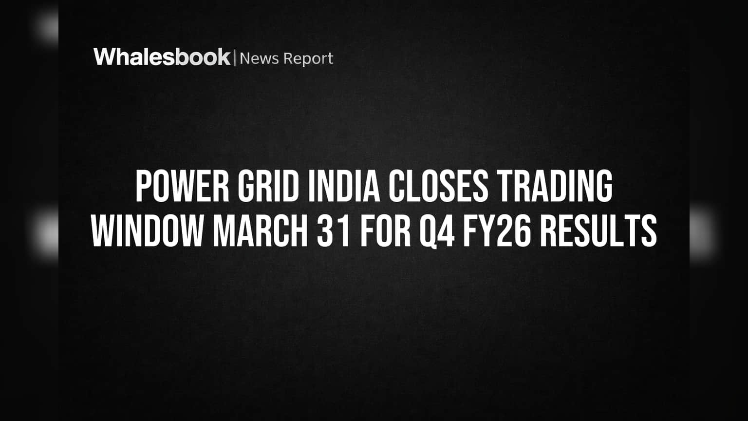 Power Grid India Closes Trading Window March 31 for Q4 FY26 Results