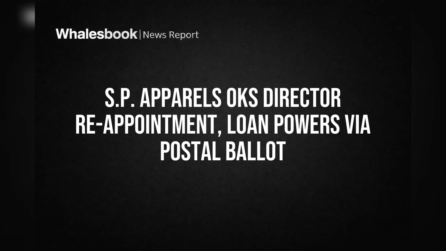 S.P. Apparels OKs Director Re-appointment, Loan Powers Via Postal Ballot