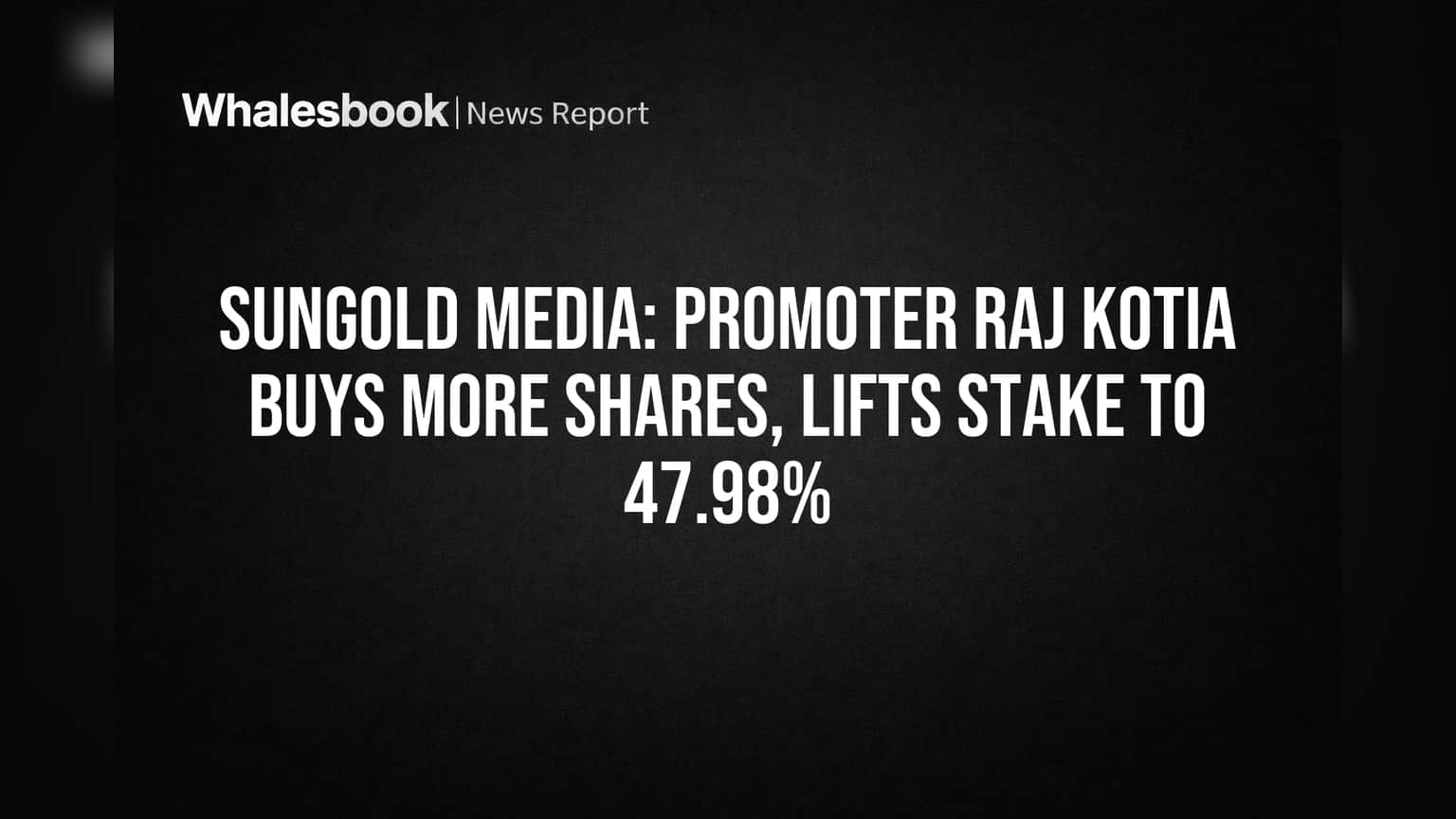 Sungold Media: Promoter Raj Kotia Buys More Shares, Lifts Stake to 47.98%