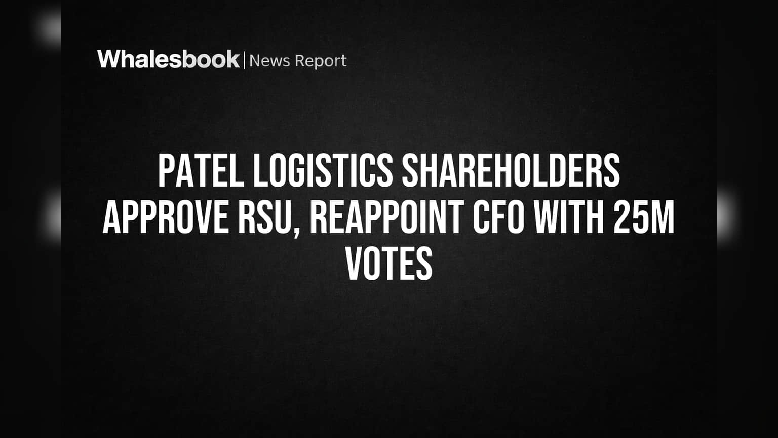 Patel Logistics Shareholders Approve RSU, Reappoint CFO with 25M Votes
