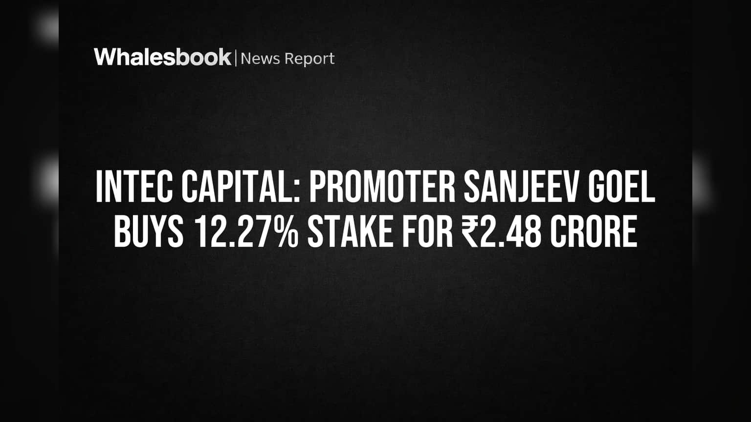 Intec Capital: Promoter Sanjeev Goel Buys 12.27% Stake for ₹2.48 Crore
