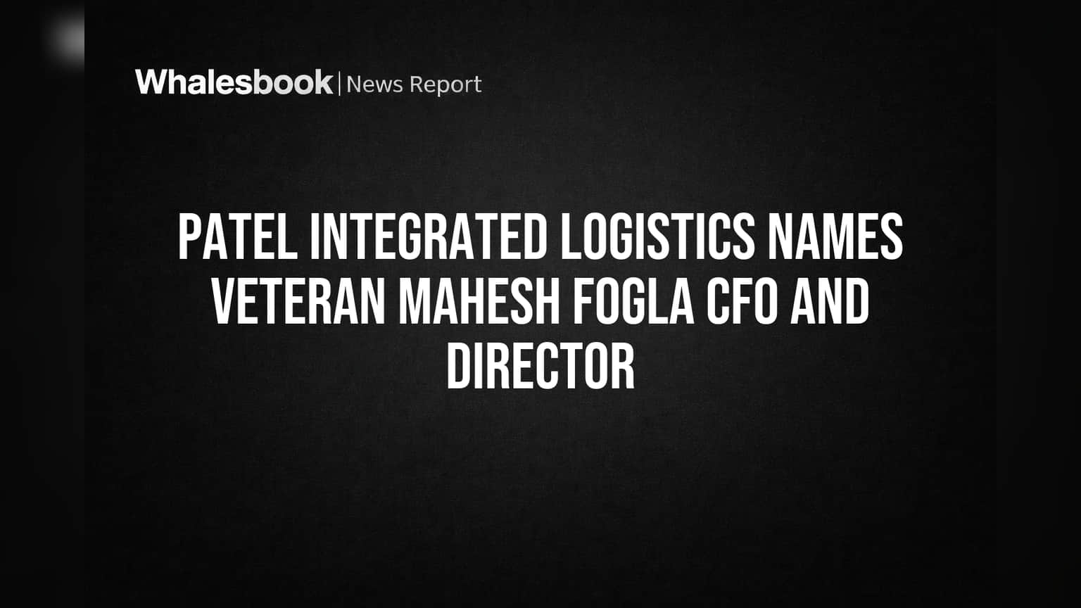 Patel Integrated Logistics: રોકાણકારો માટે મોટા સમાચાર! અનુભવી મહેશ ફોગલા બન્યા નવા CFO અને ડિરેક્ટર