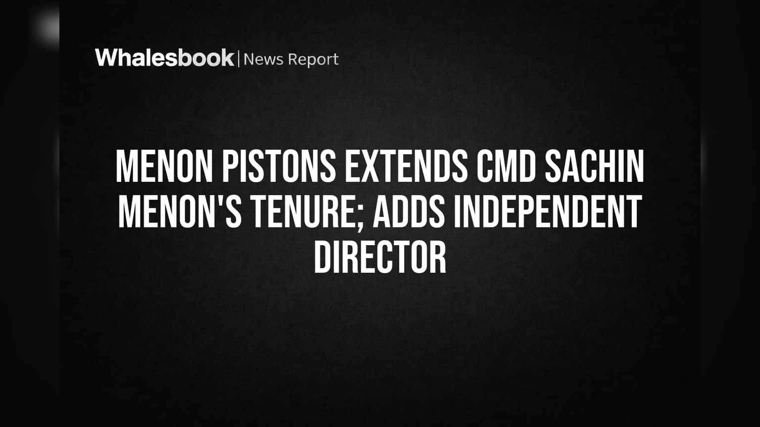 Menon Pistons Extends CMD Sachin Menon's Tenure; Adds Independent Director