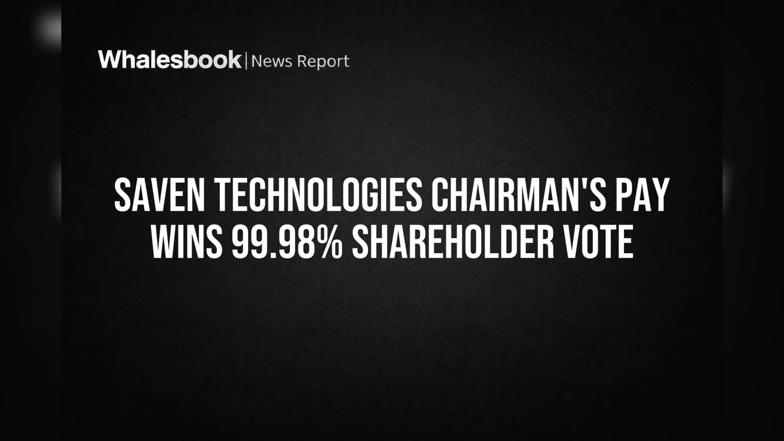 Saven Technologies Chairman's Pay Wins 99.98% Shareholder Vote