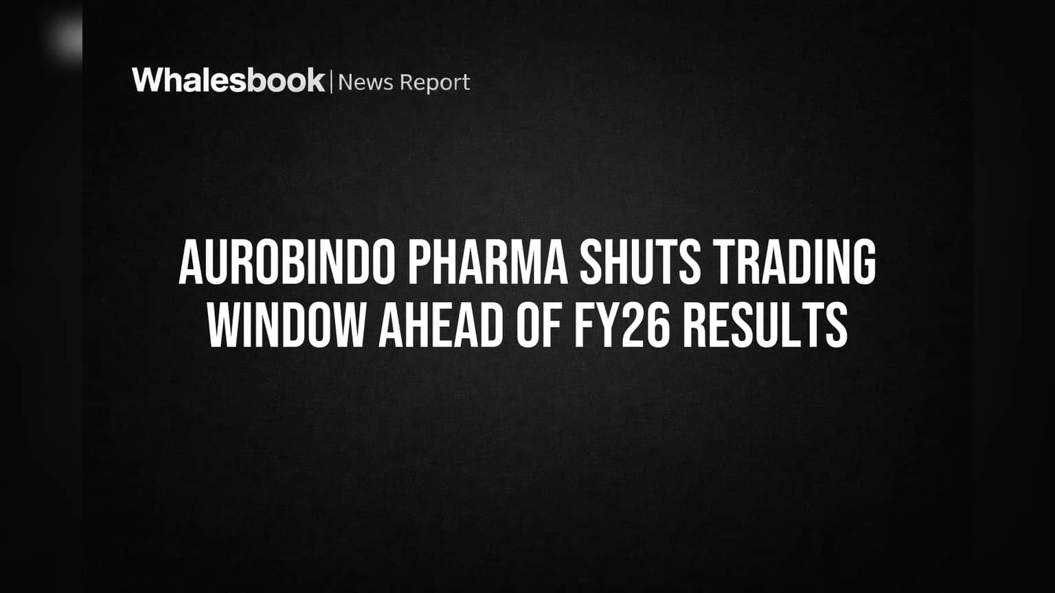 Aurobindo Pharma Shuts Trading Window Ahead of FY26 Results