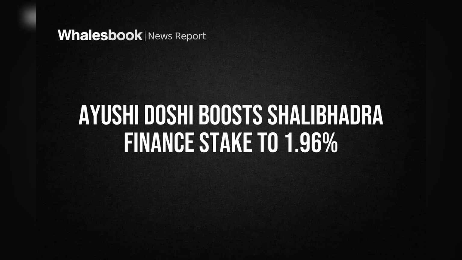 Ayushi Doshi Boosts ShaliBhadra Finance Stake to 1.96%