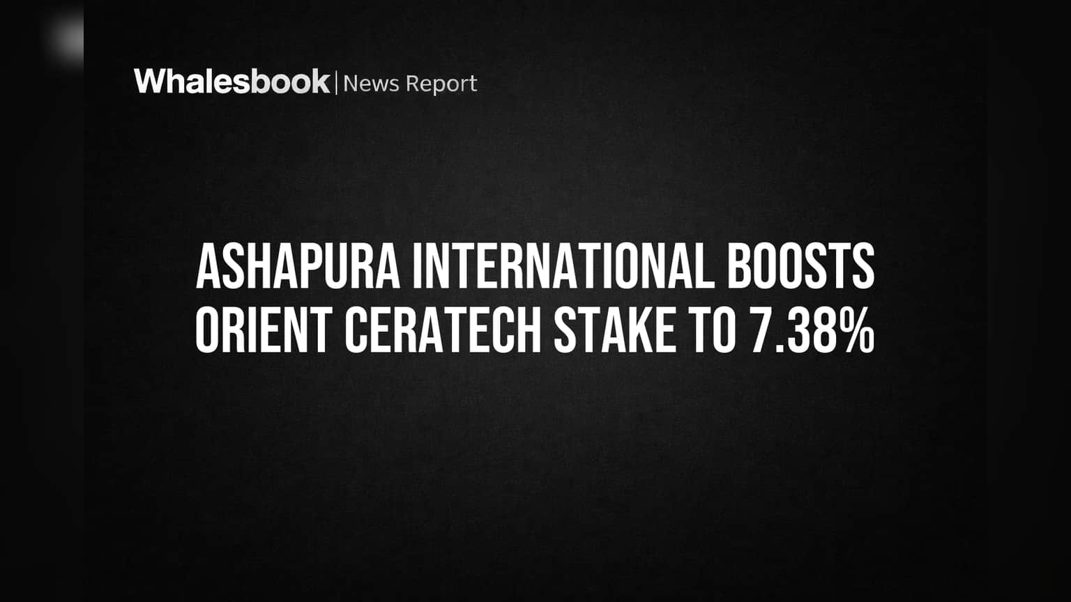 Ashapura International Boosts Orient Ceratech Stake to 7.38%