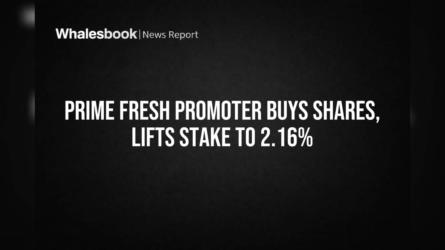 Prime Fresh Promoter Buys Shares, Lifts Stake to 2.16%