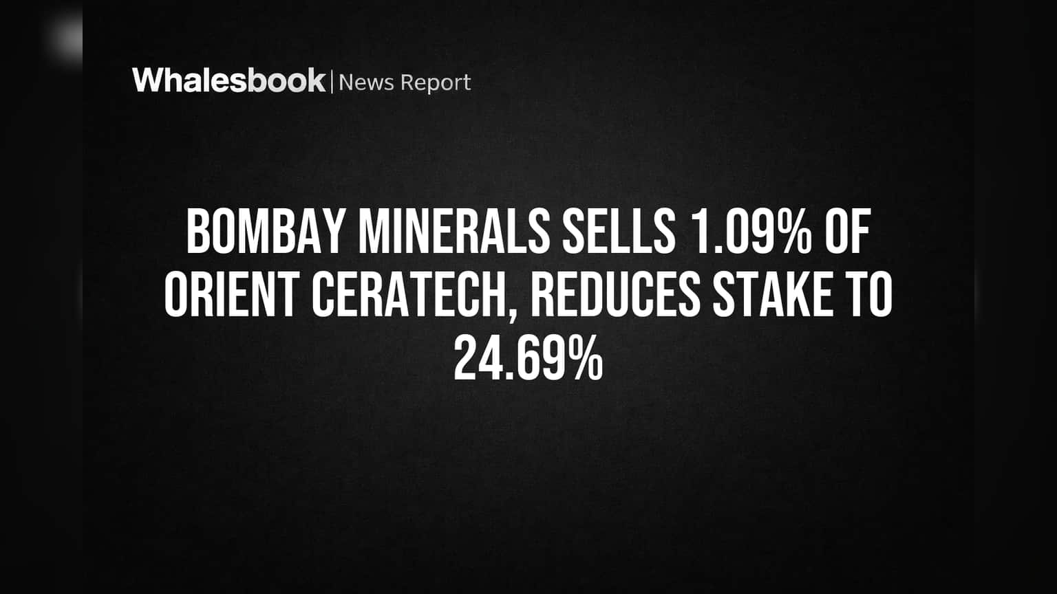 Bombay Minerals Sells 1.09% of Orient Ceratech, Reduces Stake to 24.69%