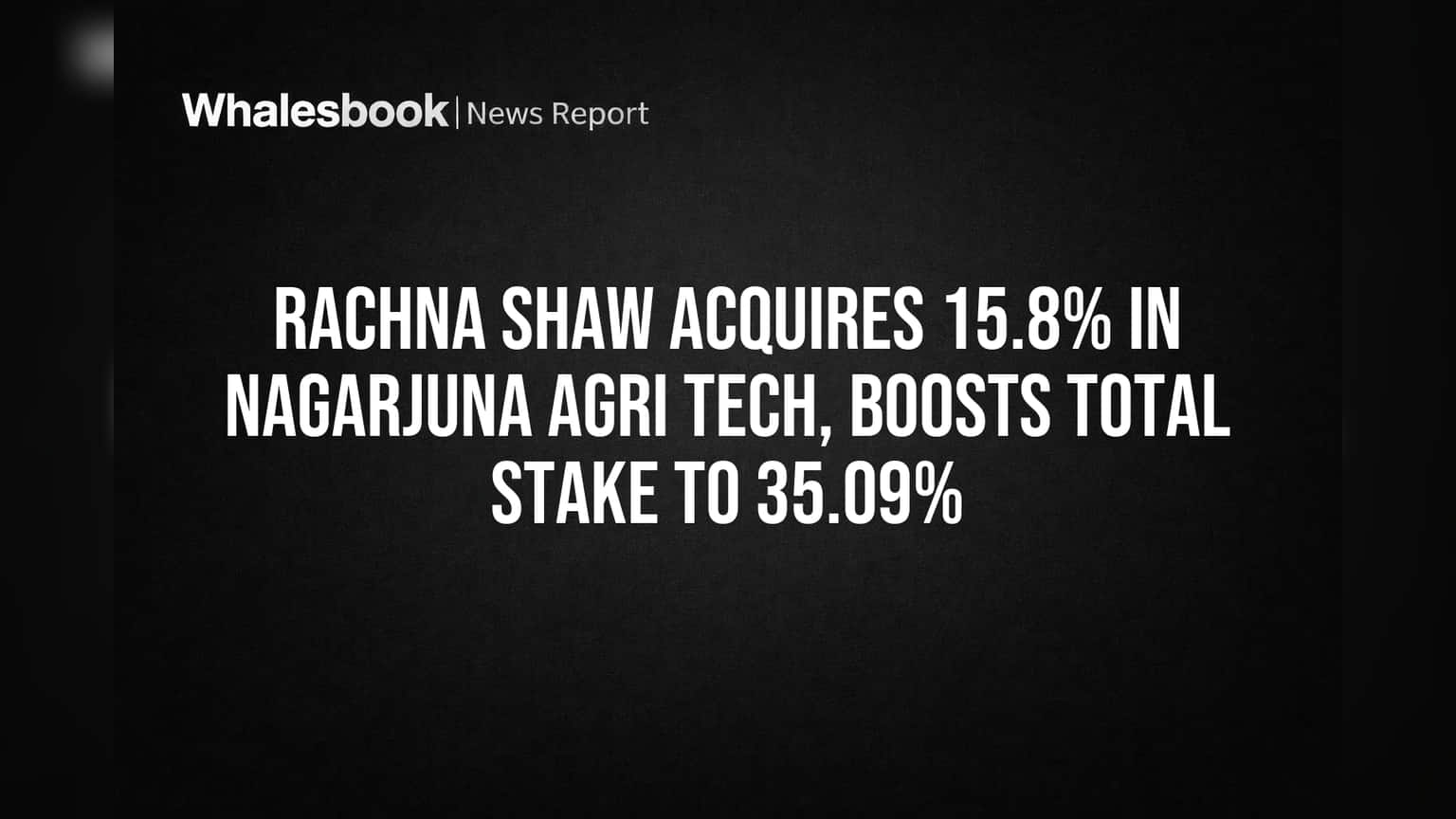 Rachna Shaw Acquires 15.8% in Nagarjuna Agri Tech, Boosts Total Stake to 35.09%