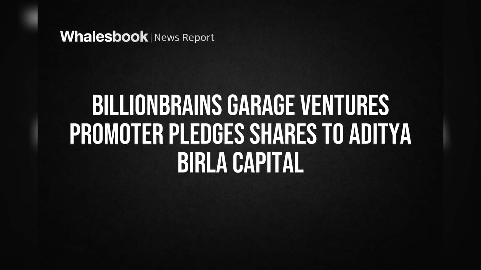 Billionbrains Garage Ventures Promoter Pledges Shares to Aditya Birla Capital