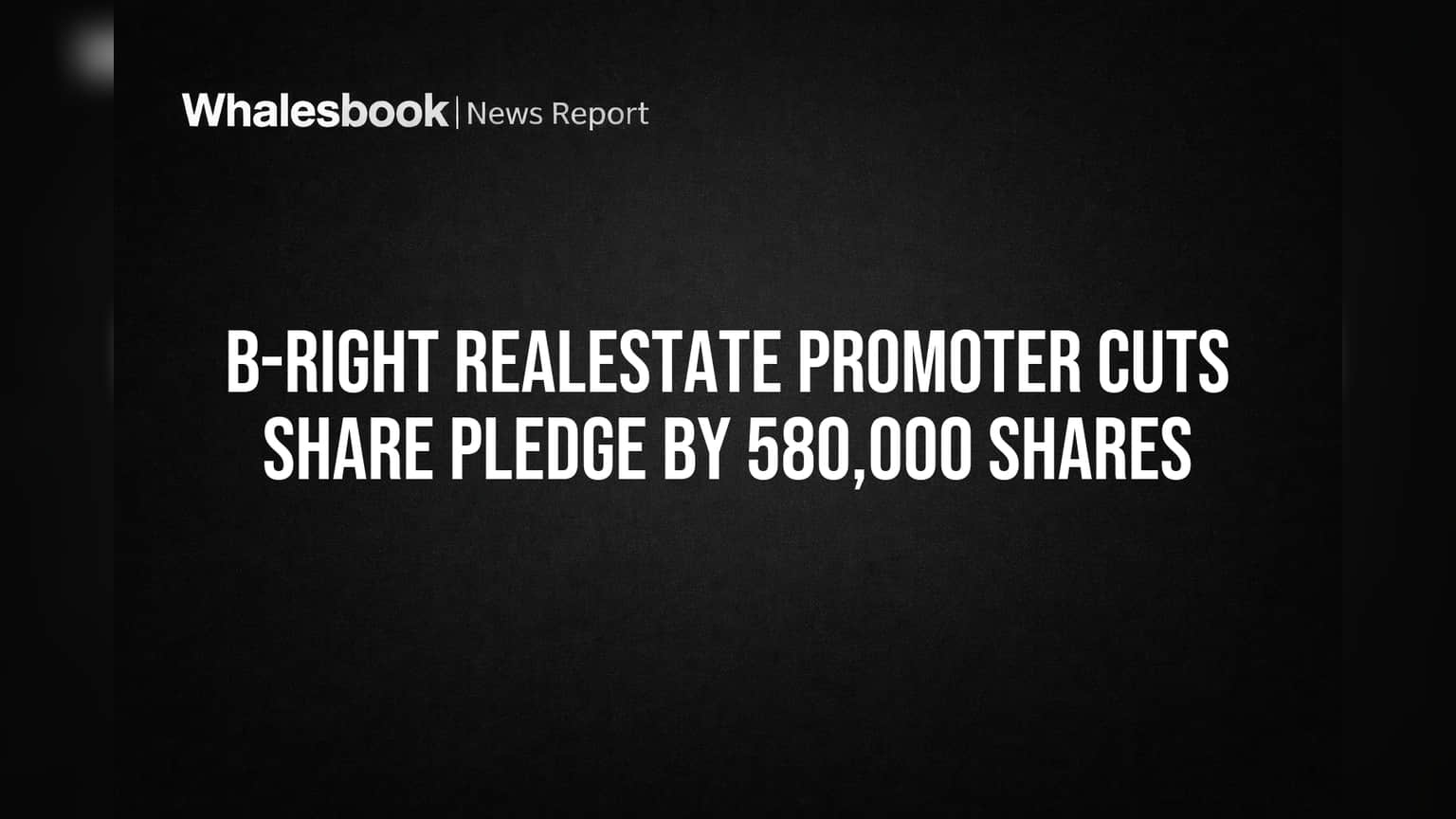 B-Right Realestate Promoter Cuts Share Pledge by 580,000 Shares