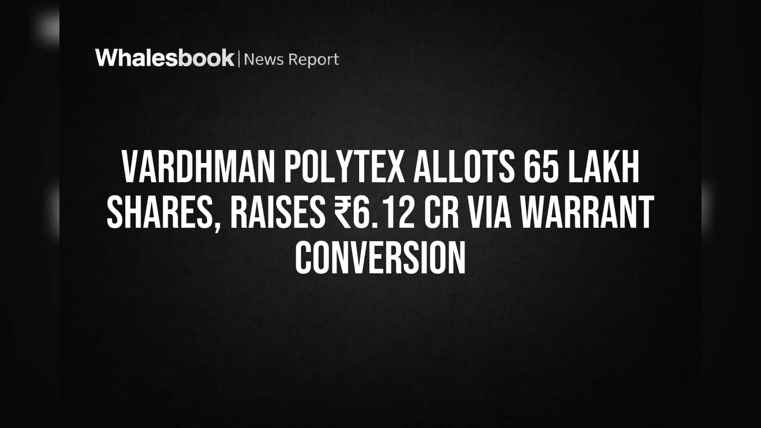 Vardhman Polytex Allots 65 Lakh Shares, Raises ₹6.12 Cr Via Warrant Conversion