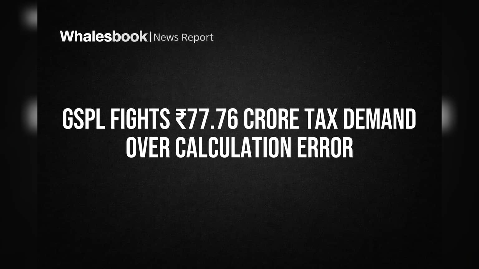 GSPL Fights ₹77.76 Crore Tax Demand Over Calculation Error