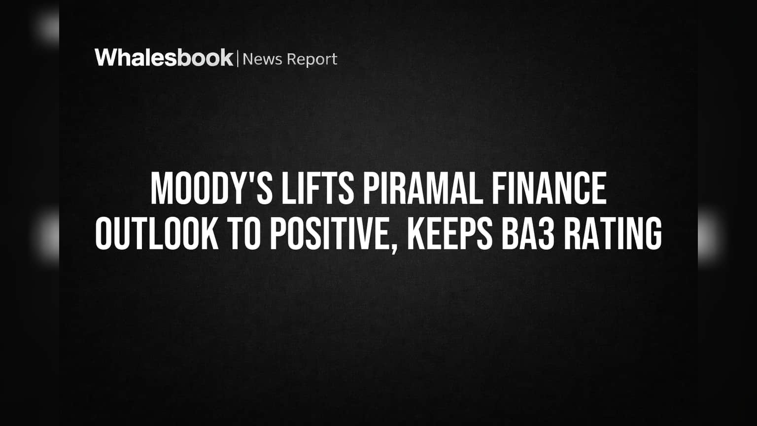 Moody's Lifts Piramal Finance Outlook to Positive, Keeps Ba3 Rating